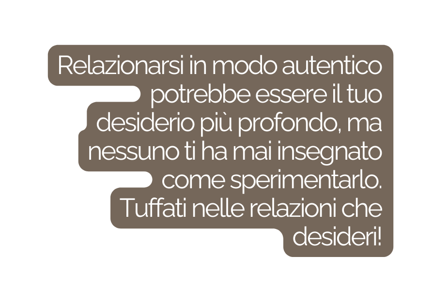 Relazionarsi in modo autentico potrebbe essere il tuo desiderio più profondo ma nessuno ti ha mai insegnato come sperimentarlo Tuffati nelle relazioni che desideri